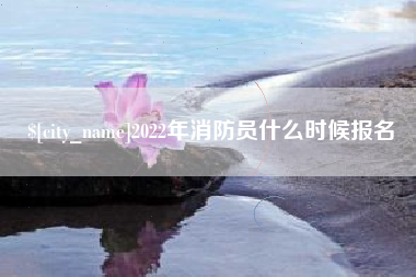 荆州2022年消防员什么时候报名