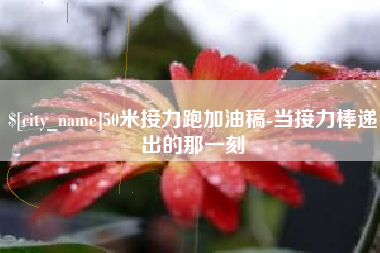 荆州50米接力跑加油稿-当接力棒递出的那一刻