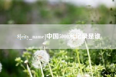 荆州中国5000米记录是谁