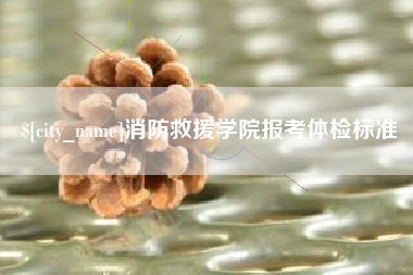 荆州消防救援学院报考体检标准