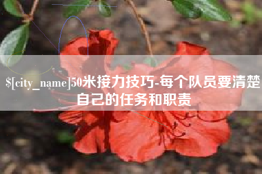 荆州50米接力技巧-每个队员要清楚自己的任务和职责