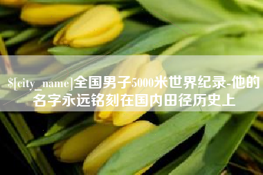 荆州全国男子5000米世界纪录-他的名字永远铭刻在国内田径历史上