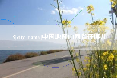 荆州中国地图山西省在哪儿