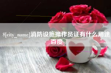 荆州消防设施操作员证有什么用途百度