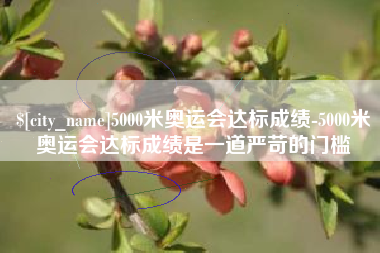 荆州5000米奥运会达标成绩-5000米奥运会达标成绩是一道严苛的门槛