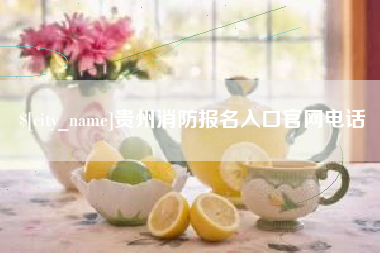 荆州贵州消防报名入口官网电话