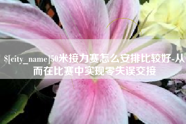 荆州50米接力赛怎么安排比较好-从而在比赛中实现零失误交接