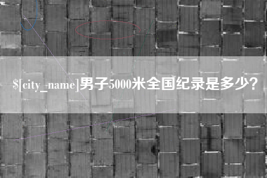 荆州男子5000米全国纪录是多少？