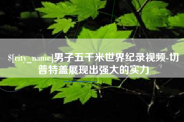 荆州男子五千米世界纪录视频-切普特盖展现出强大的实力