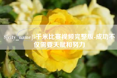 荆州5千米比赛视频完整版-成功不仅需要天赋和努力
