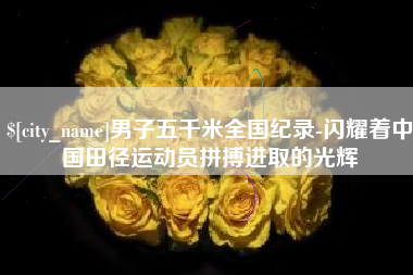 荆州男子五千米全国纪录-闪耀着中国田径运动员拼搏进取的光辉