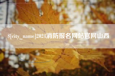 荆州2024消防报名网站官网山西