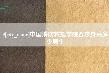 荆州中国消防救援学院要求身高多少男生