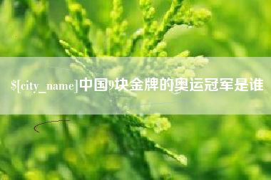 荆州中国9块金牌的奥运冠军是谁