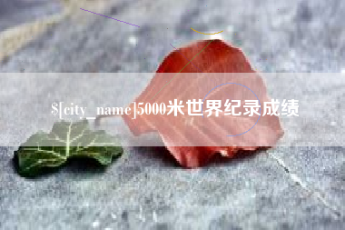 荆州5000米世界纪录成绩