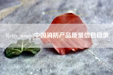 荆州中国消防产品质量信息目录