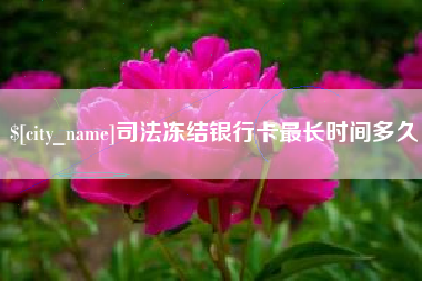 荆州司法冻结银行卡最长时间多久