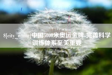 荆州中国5000米奥运金牌-完善科学训练体系至关重要