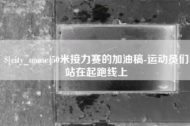 荆州50米接力赛的加油稿-运动员们站在起跑线上