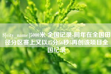 荆州5000米 全国记录-同年在全国田径分区赛上又以25分56秒5再创该项目全国纪录