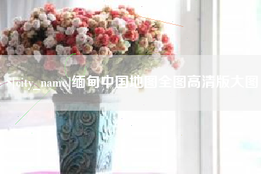 荆州缅甸中国地图全图高清版大图