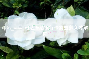 荆州司法冻结银行卡需要多久才解除