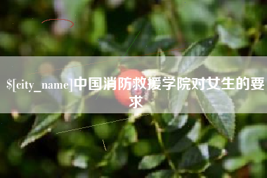 荆州中国消防救援学院对女生的要求