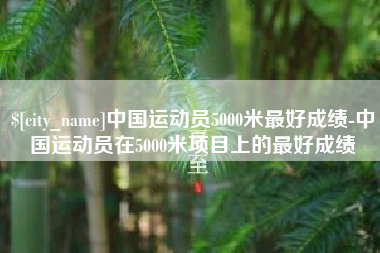 荆州中国运动员5000米最好成绩-中国运动员在5000米项目上的最好成绩