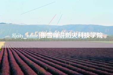 荆州张雪峰讲防灾科技学院