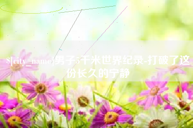 荆州男子5千米世界纪录-打破了这份长久的宁静