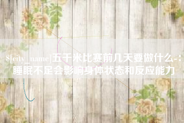 荆州五千米比赛前几天要做什么-：睡眠不足会影响身体状态和反应能力