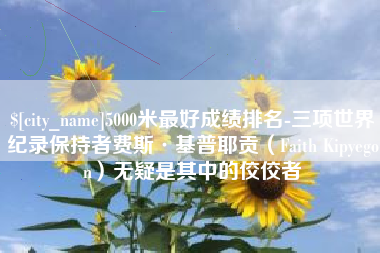 荆州5000米最好成绩排名-三项世界纪录保持者费斯·基普耶贡（Faith Kipyegon）无疑是其中的佼佼者