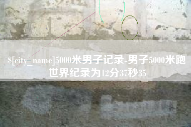 荆州5000米男子记录-男子5000米跑世界纪录为12分37秒35