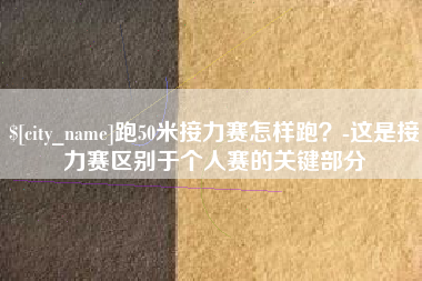 荆州跑50米接力赛怎样跑？-这是接力赛区别于个人赛的关键部分