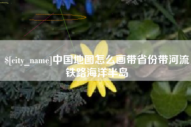 荆州中国地图怎么画带省份带河流铁路海洋半岛