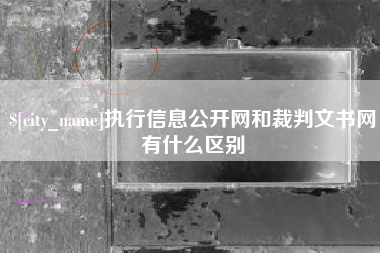 荆州执行信息公开网和裁判文书网有什么区别