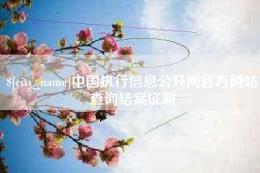 荆州中国执行信息公开网官方网站查询结案证明