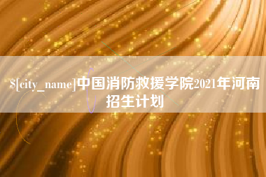 荆州中国消防救援学院2021年河南招生计划