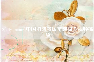 荆州中国消防救援学院简介视频播放