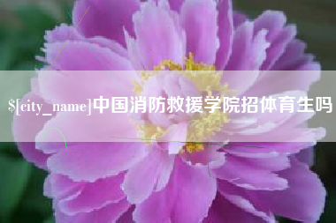 荆州中国消防救援学院招体育生吗