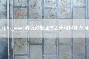 荆州消防资格证书丢失可以补办吗