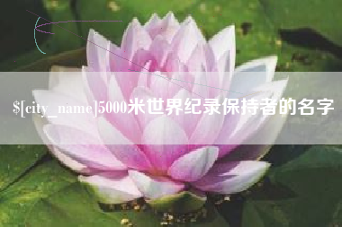 荆州5000米世界纪录保持者的名字