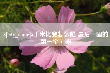 荆州5千米比赛怎么跑-最后一圈的第一个100米