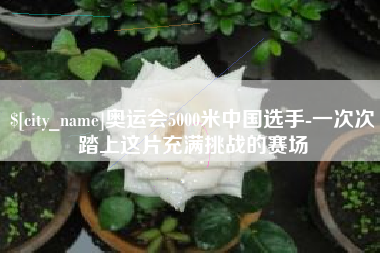 荆州奥运会5000米中国选手-一次次踏上这片充满挑战的赛场