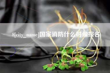 荆州国家消防什么时候报名