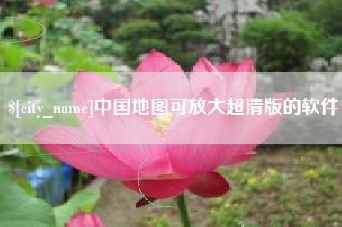 荆州中国地图可放大超清版的软件