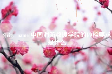 荆州中国消防救援学院的体检要求是什么