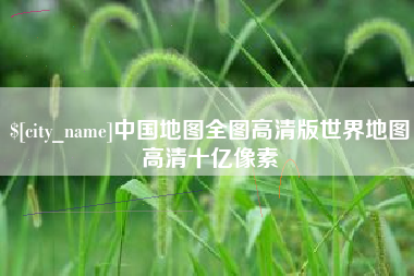 荆州中国地图全图高清版世界地图高清十亿像素
