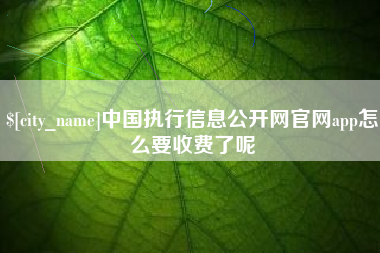 荆州中国执行信息公开网官网app怎么要收费了呢