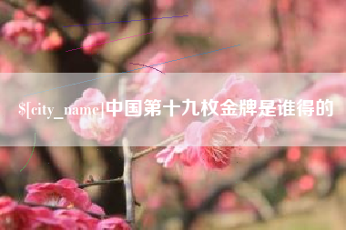 荆州中国第十九枚金牌是谁得的